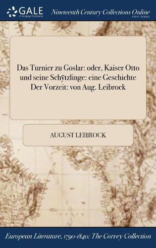 Cover image for Das Turnier zu Goslar: oder, Kaiser Otto und seine Sch&#255;tzlinge: eine Geschichte Der Vorzeit: von Aug. Leibrock