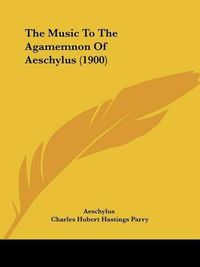 Cover image for The Music to the Agamemnon of Aeschylus (1900)