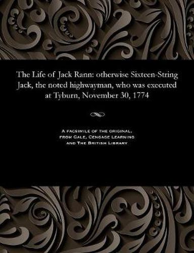 Cover image for The Life of Jack Rann: Otherwise Sixteen-String Jack, the Noted Highwayman, Who Was Executed at Tyburn, November 30, 1774