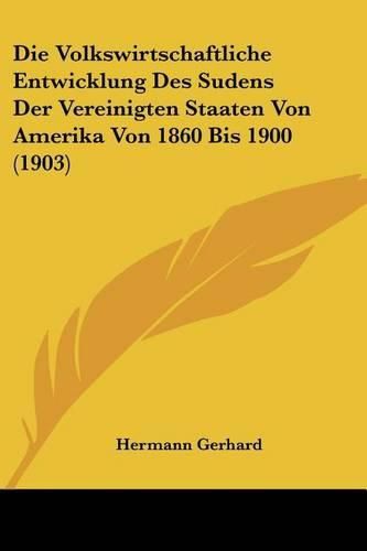 Die Volkswirtschaftliche Entwicklung Des Sudens Der Vereinigten Staaten Von Amerika Von 1860 Bis 1900 (1903)