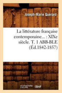 Cover image for La Litterature Francaise Contemporaine: Xixe Siecle. Tome 1 Abb-Ble (Ed.1842-1857)