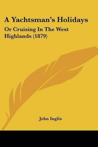 A Yachtsman's Holidays: Or Cruising in the West Highlands (1879)