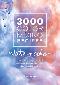 Cover image for 3000 Color Mixing Recipes: Watercolor: The ultimate practical reference to watercolor mixes and dilutions