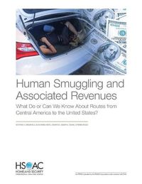 Cover image for Human Smuggling and Associated Revenues: What Do or Can We Know About Routes from Central America to the United States?