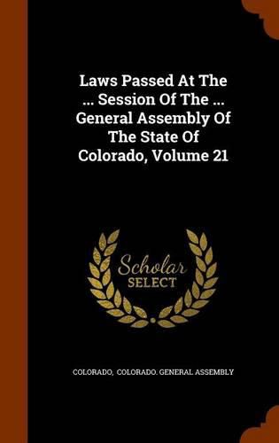 Cover image for Laws Passed at the ... Session of the ... General Assembly of the State of Colorado, Volume 21