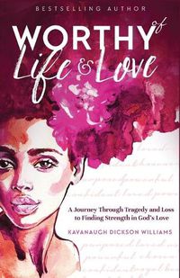 Cover image for Worthy of Life and Love: A Journey Through Tragedy and Loss to Finding Strength in God's Love