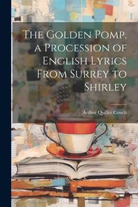 Cover image for The Golden Pomp, a Procession of English Lyrics From Surrey to Shirley