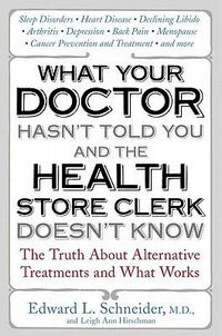 Cover image for What Your Doctor Hasn't Told You and the Health Store Clerk Doesn't Know: The Truth about Alternative Treatments and What Works