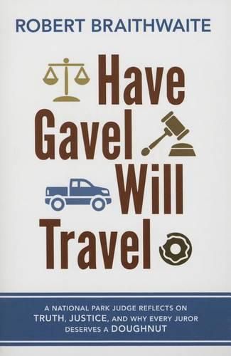 Cover image for Have Gavel, Will Travel: A National Park Judge Reflects on Truth, Justice, and Why Every Juror Deserves a Donut