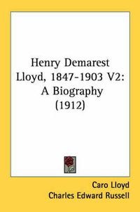 Cover image for Henry Demarest Lloyd, 1847-1903 V2: A Biography (1912)