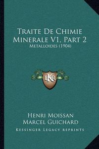 Cover image for Traite de Chimie Minerale V1, Part 2: Metalloides (1904)