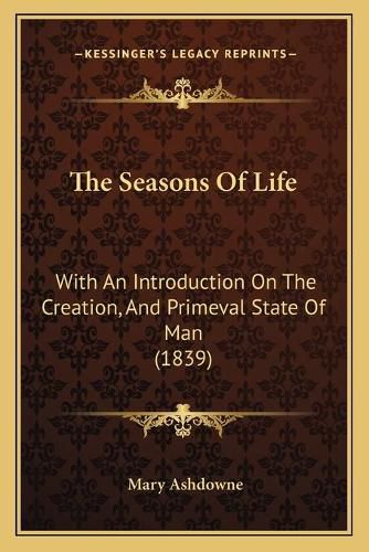 Cover image for The Seasons of Life: With an Introduction on the Creation, and Primeval State of Man (1839)