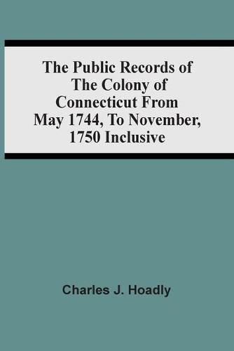 The Public Records Of The Colony Of Connecticut From May 1744, To November, 1750 Inclusive