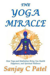 Cover image for The Yoga Miracle: How Yoga and Meditation Bring You Health, Happiness, and Spiritual Wellness