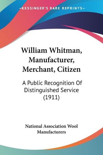 Cover image for William Whitman, Manufacturer, Merchant, Citizen: A Public Recognition of Distinguished Service (1911)