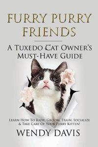 Cover image for Furry Purry Friends - A Tuxedo Cat Owner's Must-Have Guide: Learn How To Raise, Groom, Train, Socialize & Take Care Of Your Furry Kitten!