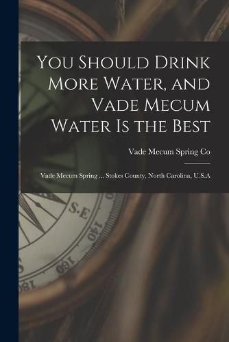Cover image for You Should Drink More Water, and Vade Mecum Water is the Best: Vade Mecum Spring ... Stokes County, North Carolina, U.S.A