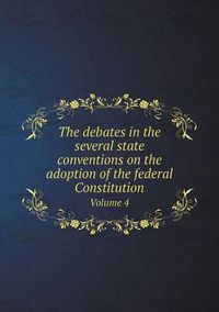 Cover image for The debates in the several state conventions on the adoption of the federal Constitution Volume 4