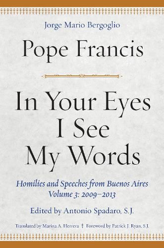 In Your Eyes I See My Words: Homilies and Speeches from Buenos Aires, Volume 3: 2009-2013