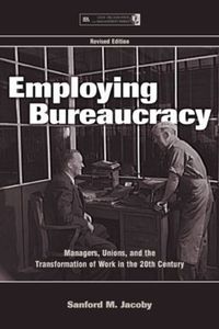 Cover image for Employing Bureaucracy: Managers, Unions, and the Transformation of Work in the 20th Century, Revised Edition