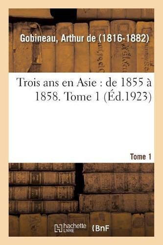 Trois ANS En Asie: de 1855 A 1858. Tome 1