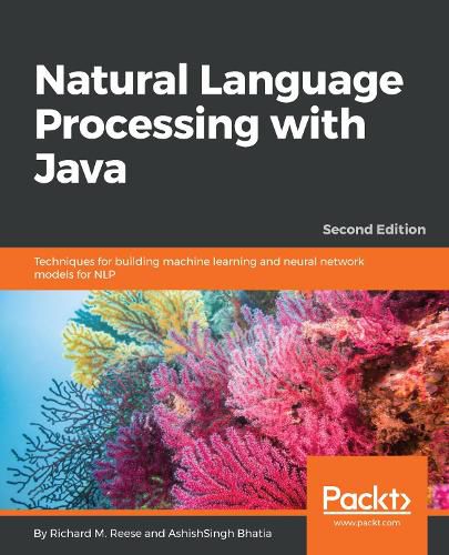 Natural Language Processing with Java: Techniques for building machine learning and neural network models for NLP, 2nd Edition