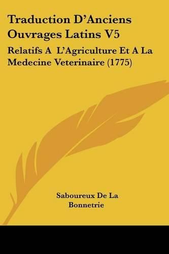 Cover image for Traduction D'Anciens Ouvrages Latins V5: Relatifs A L'Agriculture Et a la Medecine Veterinaire (1775)