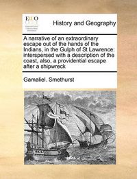 Cover image for A Narrative of an Extraordinary Escape Out of the Hands of the Indians, in the Gulph of St Lawrence: Interspersed with a Description of the Coast, Also, a Providential Escape After a Shipwreck
