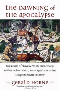 Cover image for The Dawning of the Apocalypse: The Roots of Slavery, White Supremacy, Settler Colonialism, and Capitalism in the Long Sixteenth Century