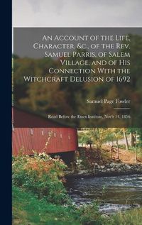 Cover image for An Account of the Life, Character, &c., of the Rev. Samuel Parris, of Salem Village, and of His Connection With the Witchcraft Delusion of 1692