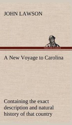 A New Voyage to Carolina, Containing the Exact Description and Natural History of That Country; Together with the Present State Thereof; And a Journ