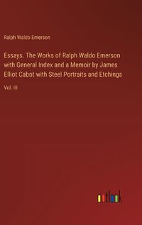 Cover image for Essays. The Works of Ralph Waldo Emerson with General Index and a Memoir by James Elliot Cabot with Steel Portraits and Etchings
