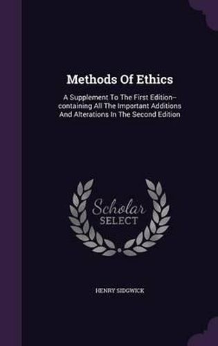 Cover image for Methods of Ethics: A Supplement to the First Edition--Containing All the Important Additions and Alterations in the Second Edition