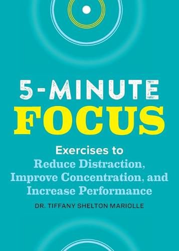 Cover image for Five-Minute Focus: Exercises to Reduce Distraction, Improve Concentration, and Increase Performance
