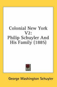 Cover image for Colonial New York V2: Philip Schuyler and His Family (1885)