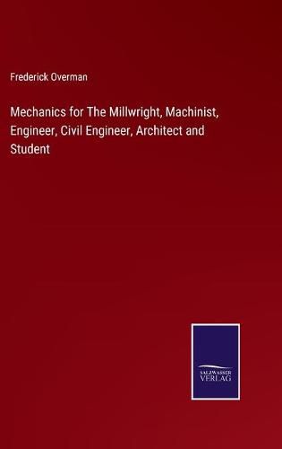 Cover image for Mechanics for The Millwright, Machinist, Engineer, Civil Engineer, Architect and Student