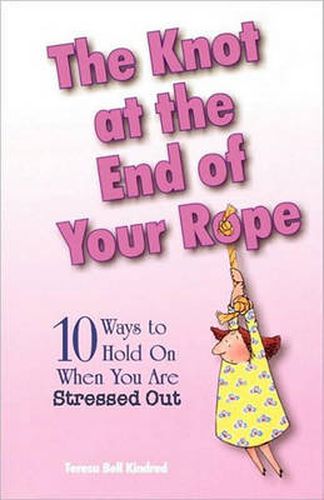 The Knot at the End of Your Rope: 10 Ways to Hold on When You Are Stressed Out