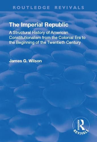 Cover image for The Imperial Republic: A Structural History of American Constitutionalism from the Colonial Era to the Beginning of the Twentieth Century