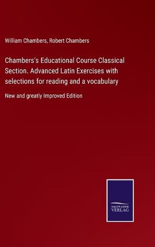 Chambers's Educational Course Classical Section. Advanced Latin Exercises with selections for reading and a vocabulary: New and greatly Improved Edition