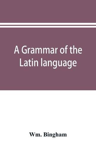 Cover image for A grammar of the Latin language: for the use of schools and colleges: with exercises and vocabularies