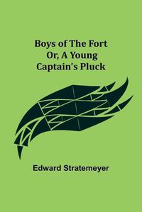 Cover image for Boys of The Fort; Or, A Young Captain's Pluck