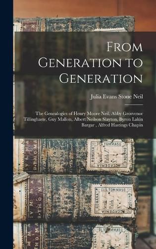 From Generation to Generation: the Genealogies of Henry Moore Neil, Abby Grosvenor Tillinghaste, Guy Mallon, Albert Neilson Slayton, Byron Lakin Bargar, Alfred Hastings Chapin