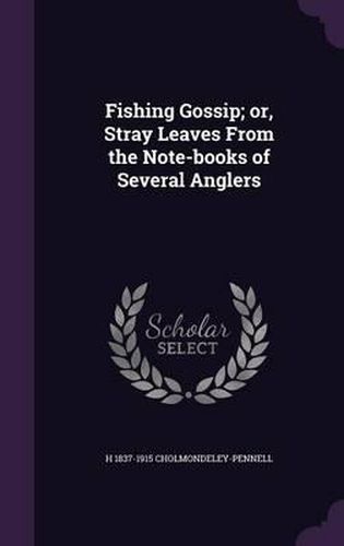 Cover image for Fishing Gossip; Or, Stray Leaves from the Note-Books of Several Anglers