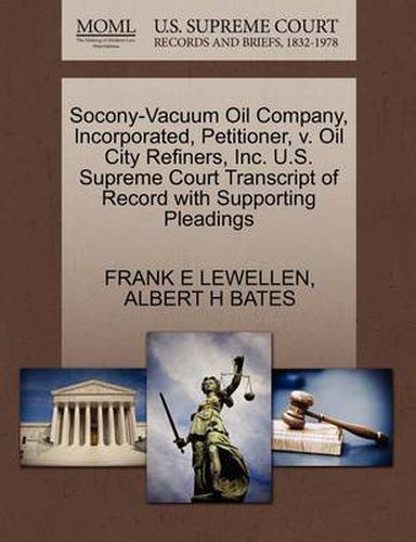 Cover image for Socony-Vacuum Oil Company, Incorporated, Petitioner, V. Oil City Refiners, Inc. U.S. Supreme Court Transcript of Record with Supporting Pleadings