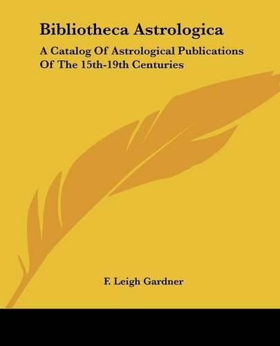 Bibliotheca Astrologica: A Catalog Of Astrological Publications Of The 15th-19th Centuries