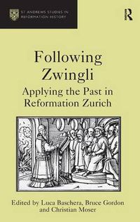 Cover image for Following Zwingli: Applying the Past in Reformation Zurich