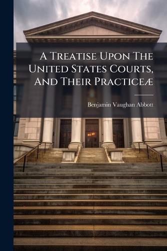 Cover image for A Treatise Upon the United States Courts, and Their Practice: Original Suits