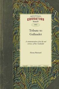 Cover image for Tribute to Gallaudet: A Discourse in Commemoration of the Life, Character and Services, of the REV. Thomas H. Gallaudet, LL.D., Delivered Before the Citizens of Hartford, Jan. 7th, 1852