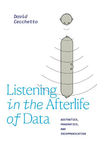 Cover image for Listening in the Afterlife of Data: Aesthetics, Pragmatics, and Incommunication