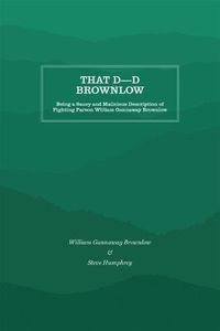 Cover image for That D----d Brownlow: Being a Saucy and Malicious Description of Fighting Parson William Gannaway Brownlow